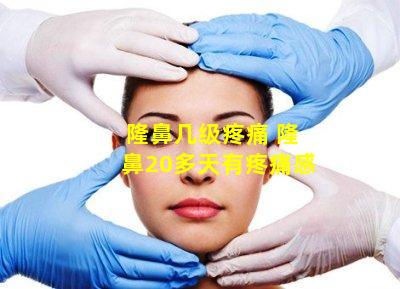 隆鼻几级疼痛 隆鼻20多天有疼痛感